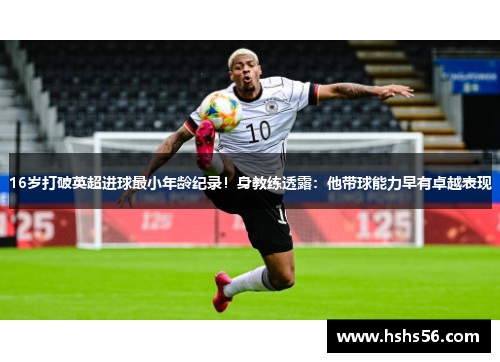 16岁打破英超进球最小年龄纪录！身教练透露：他带球能力早有卓越表现