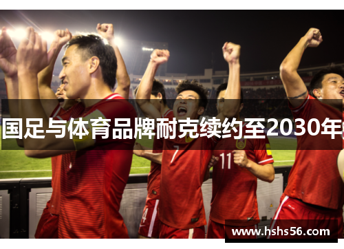 国足与体育品牌耐克续约至2030年